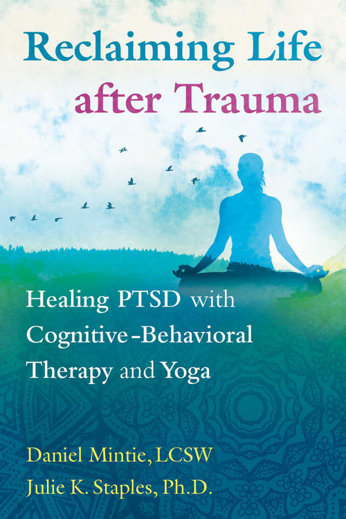 Reclaiming Life after Trauma (Healing PTSD with Cognitive-Behavioral Therapy and Yoga) by Daniel Mintie, Julie K. Staples, 9781620556344