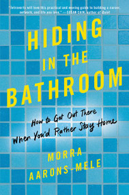 Hiding in the Bathroom (How to Get Out There When You'd Rather Stay Home) by Morra Aarons-Mele, 9780062666093