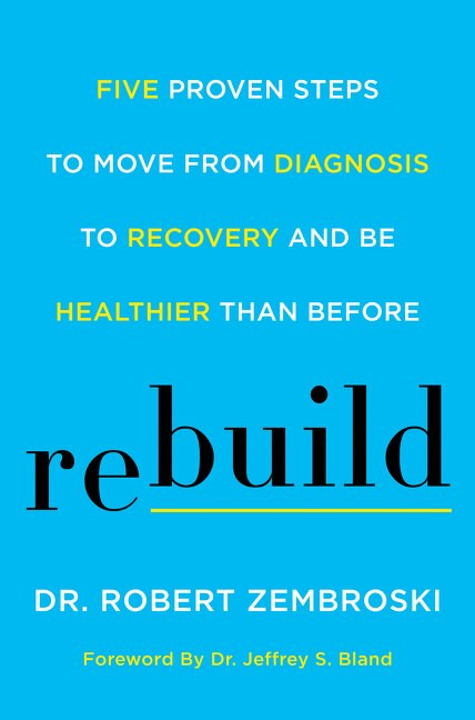 Rebuild (Five Proven Steps to Move from Diagnosis to Recovery and Be Healthier Than Before) by Dr. Robert Zembroski, Dr. Jeffrey S. Bland, 9780062699206