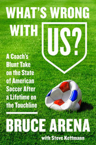 What's Wrong with US? (A Coach's Blunt Take on the State of American Soccer After a Lifetime on the Touchline) by Bruce Arena, Steve Kettmann, 9780062803948