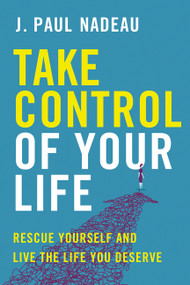 Take Control of Your Life (Rescue Yourself and Live the Life You Deserve) by J. Paul Nadeau, 9781443456593