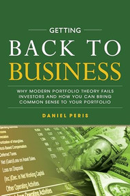Getting Back to Business: Why Modern Portfolio Theory Fails Investors and How You Can Bring Common Sense to Your Portfolio by Daniel Peris, 9781260135329