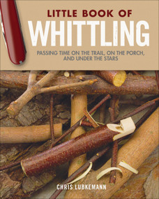 Little Book of Whittling Gift Edition (Passing Time on the Trail, on the Porch, and Under the Stars) by Chris Lubkemann, 9781565239685