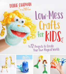 Low-Mess Crafts for Kids (72 Projects to Create Your Own Magical Worlds) by Debbie Chapman, 9781624145582