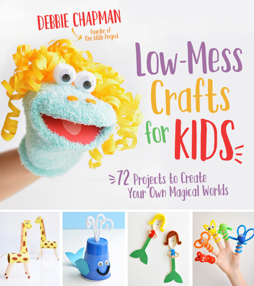 Low-Mess Crafts for Kids (72 Projects to Create Your Own Magical Worlds) by Debbie Chapman, 9781624145582