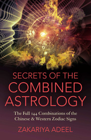 Secrets of the Combined Astrology (The Full 144 Combinations of the Chinese & Western Zodiac Signs) by Zakariya Adeel, 9781782794684