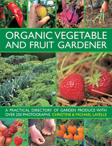 Organic Vegetable and Fruit Gardener (A practical directory of garden produce with over 250 photographs) by Christine Lavelle, Michael Lavelle, 9780754826439