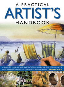 A Practical Artist's Handbook (A How-To Manual And Inspirational Guide In One Volume, With Over 30 Projects And 475 Step-By-Step Photographs) by Angela Gair, 9780857238108