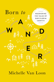 Born to Wander (Recovering the Value of Our Pilgrim Identity) by Michelle Van Loon, 9780802418128