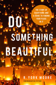 Do Something Beautiful (The Story of Everything and a Guide to Finding Your Place In It) by R York Moore, Ed Stetzer, 9780802417121