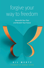 Forgive Your Way to Freedom (Reconcile Your Past and Reclaim Your Future) by Gil Mertz, George Barna, 9780802418203