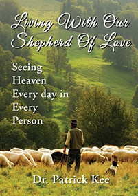 Living With Our Shepherd Of Love (Seeing Heaven Everyday in Every Person) by Dr. Patrick Kee, 9781595556790