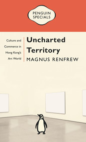Uncharted Territory (Culture and Commerce in Hong Kong's Art World: Penguin Specials) by Magnus Renfrew, 9780143794301