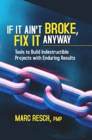 If It Ain't Broke, Fix It Anyway (Tools to Build Indestructible Projects with Enduring Results) by Marc Resch, 9781604271546