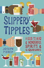 Slippery Tipples (A Guide to Weird and Wonderful Spirits and Liqueurs) by Joseph Piercy, 9780750985918