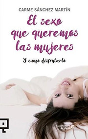 El sexo que queremos las mujeres (y como disfrutarlo) by Carme Sánchez Martín, 9788416012954