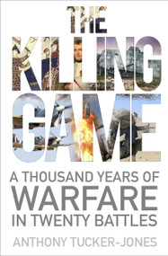 The Killing Game (A Thousand Years of Warfare in Twenty Battles) by Anthony Tucker-Jones, 9780750983488