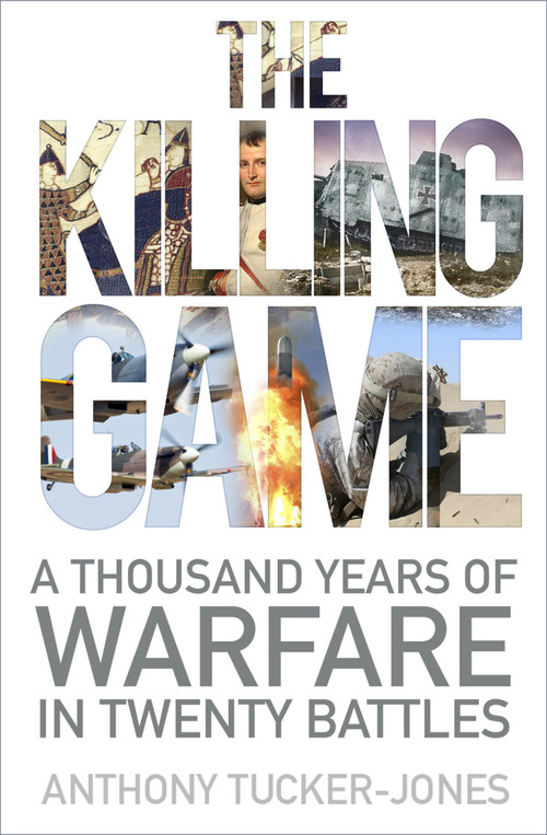 The Killing Game (A Thousand Years of Warfare in Twenty Battles) by Anthony Tucker-Jones, 9780750983488