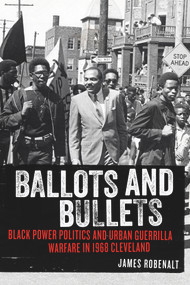 Ballots and Bullets (Black Power Politics and Urban Guerrilla Warfare in 1968 Cleveland) by James Robenalt, 9780897337038