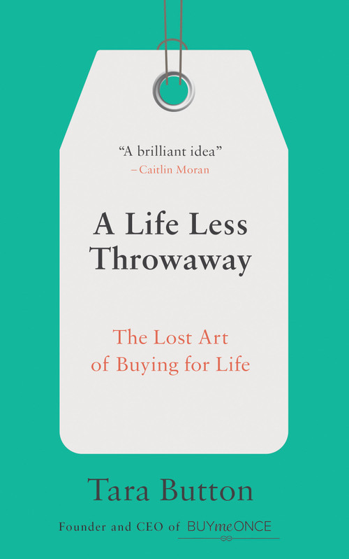 A Life Less Throwaway (The Lost Art of Buying for Life) by Tara Button, 9780399582516