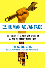 The Human Advantage (The Future of American Work in an Age of Smart Machines) by Jay W. Richards, 9780451496164