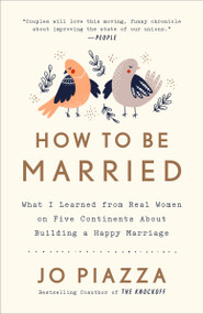 How to Be Married (What I Learned from Real Women on Five Continents About Building a Happy Marriage) by Jo Piazza, 9780451495570
