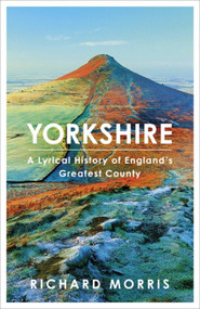 Yorkshire (A lyrical history of England's greatest county) by Richard Morris, 9780297609438