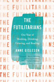 The Futilitarians (Our Year of Thinking, Drinking, Grieving, and Reading) - 9780316393928 by Anne Gisleson, 9780316393928