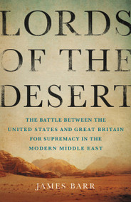Lords of the Desert (The Battle Between the United States and Great Britain for Supremacy in the Modern Middle East) by James Barr, 9780465050635