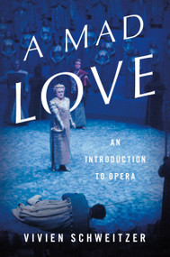 A Mad Love (An Introduction to Opera) by Vivien Schweitzer, 9780465096930