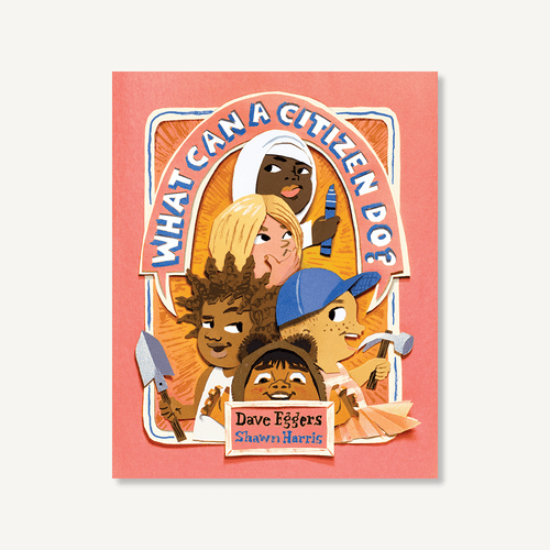 What Can a Citizen Do? (Kids Story Books, Cute Children's Books, Kids Picture Books, Citizenship Books for Kids) by Dave Eggers, Shawn Harris, 9781452173139