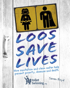 Loos Save Lives (How sanitation and clean water help prevent poverty, disease and death) by Seren Boyd, 9781526303752