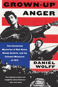 Grown-Up Anger (The Connected Mysteries of Bob Dylan, Woody Guthrie, and the Calumet Massacre of 1913) - 9780062451705 by Daniel Wolff, 9780062451705