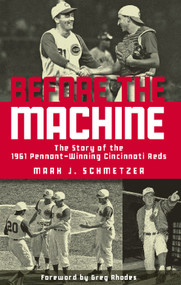 Before the Machine (The Story of the 1961 Pennant-Winning Reds) - 9781578605842 by Mark J. Schmetzer, Greg Rhodes