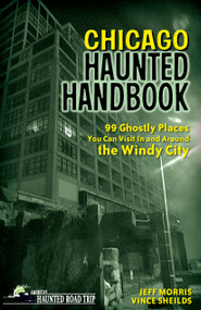 Chicago Haunted Handbook (99 Ghostly Places You Can Visit In and Around the Windy City) - 9781578605859 by Jeff Morris, Vince Sheilds