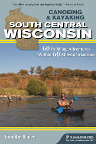 Canoeing & Kayaking South Central Wisconsin (60 Paddling Adventures Within 60 Miles of Madison) - 9781634042109 by Timothy Bauer
