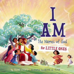 I Am (The Names of God for Little Ones) by Diane M.  Stortz, Diane Le Feyer, 9781400310791