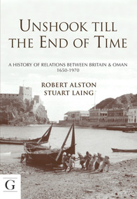 Unshook Till the End of Time (A History of Relations Between Britain & Oman 1650 - 1970) by Robert John Alston, Stuart Laing, 9781908531766