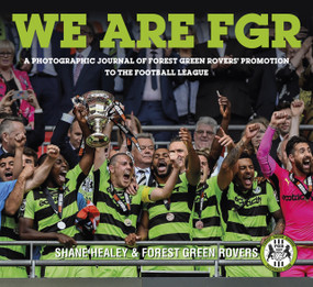 We are FGR (A Photographic Journal of Forest Green Rovers' Promotion to the Football League) by Shane Healey, Forest Green Forest Green Rovers, 9780750985956