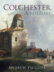 Colchester (A History) by Andrew Phillips, 9780750986915
