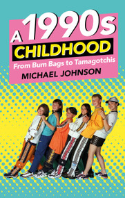 A 1990s Childhood (From Bum Bags to Tamagotchis) by Michael A Johnson, 9780750984096