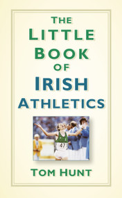 The Little Book of Irish Athletics by Tom Hunt, 9780750985628