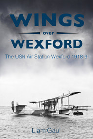 Wings over Wexford (The USN Air Station Wexford 1918-19) by Liam Gaul, 9780750983518
