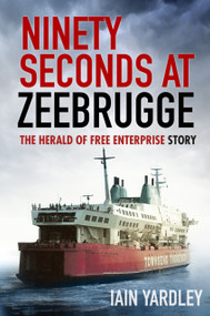 Ninety Seconds at Zeebrugge (The Herald of Free Enterprise Story) by Iain Yardley, 9780750985819