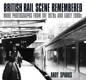 British Rail Scene Remembered (More Photographs from the 1970s and early 1980s) by Andy Sparks, 9780750985758