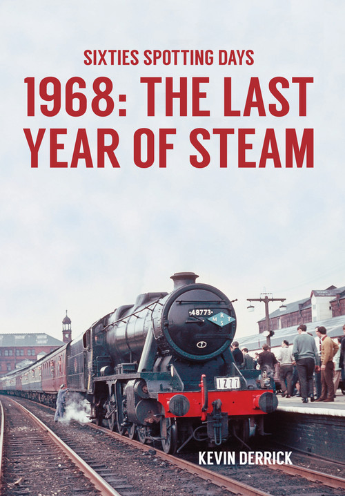 Sixties Spotting Days 1968 The Last Year of Steam by Kevin Derrick, 9781445660615