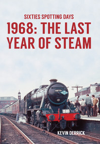 Sixties Spotting Days 1968 The Last Year of Steam by Kevin Derrick, 9781445660615