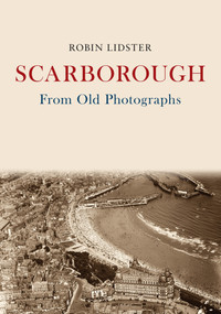 Scarborough From Old Photographs by Robin Lidster, 9781445672922