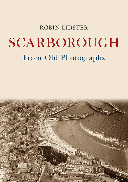 Scarborough From Old Photographs by Robin Lidster, 9781445672922
