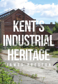 Kent's Industrial Heritage by James Preston, 9781445662169